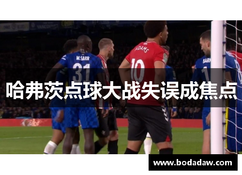 哈弗茨点球大战失误成焦点