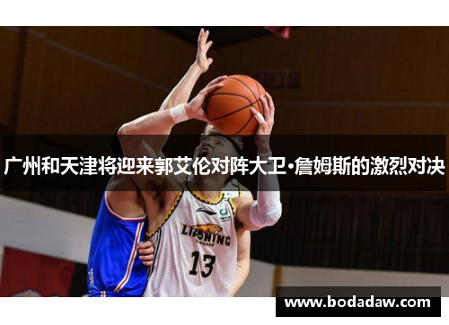 广州和天津将迎来郭艾伦对阵大卫·詹姆斯的激烈对决