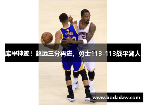 库里神迹！超远三分再进，勇士113-113战平湖人