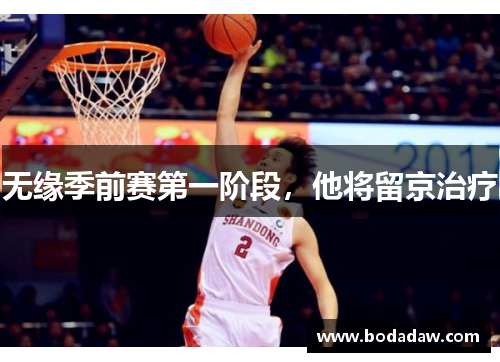 无缘季前赛第一阶段，他将留京治疗